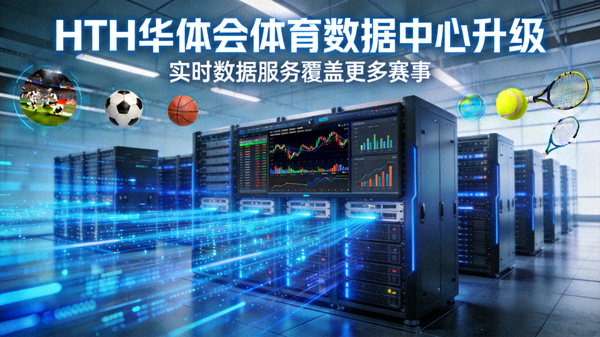 HTH华体会体育数据中心升级，实时数据服务覆盖更多赛事